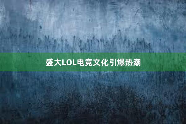 盛大LOL电竞文化引爆热潮