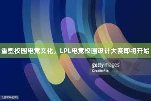 重塑校园电竞文化，LPL电竞校园设计大赛即将开始