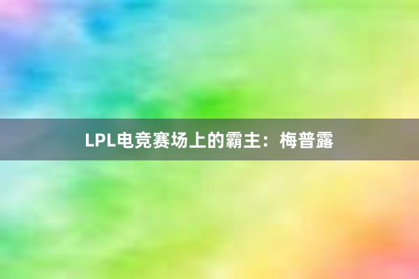 LPL电竞赛场上的霸主：梅普露