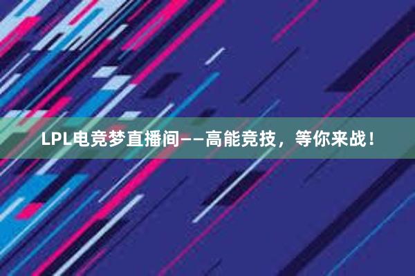 LPL电竞梦直播间——高能竞技，等你来战！