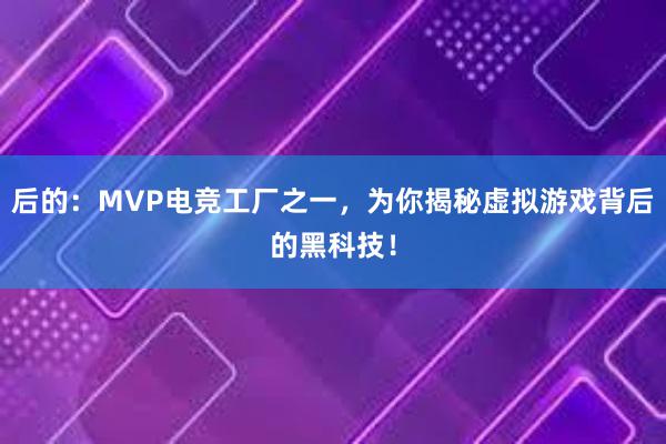 后的：MVP电竞工厂之一，为你揭秘虚拟游戏背后的黑科技！