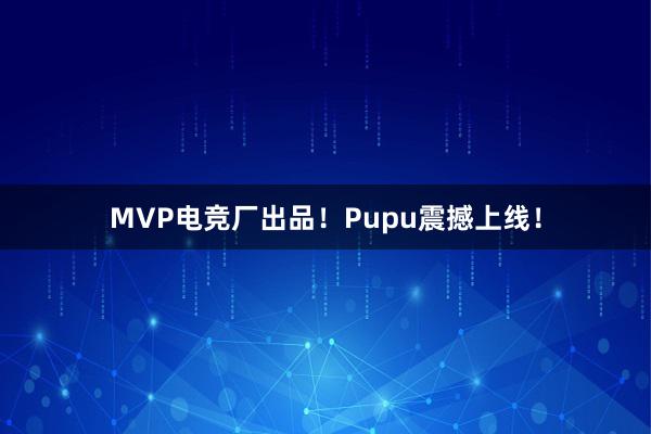 MVP电竞厂出品！Pupu震撼上线！