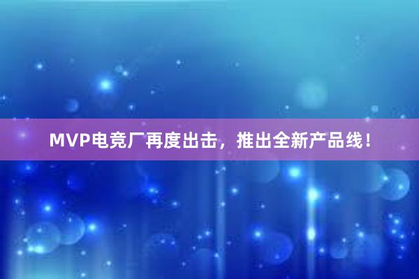 MVP电竞厂再度出击，推出全新产品线！