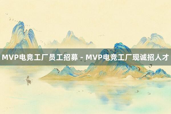 MVP电竞工厂员工招募 - MVP电竞工厂现诚招人才