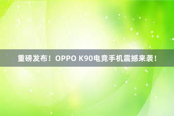 重磅发布！OPPO K90电竞手机震撼来袭！