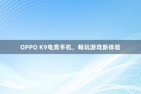 OPPO K9电竞手机，畅玩游戏新体验