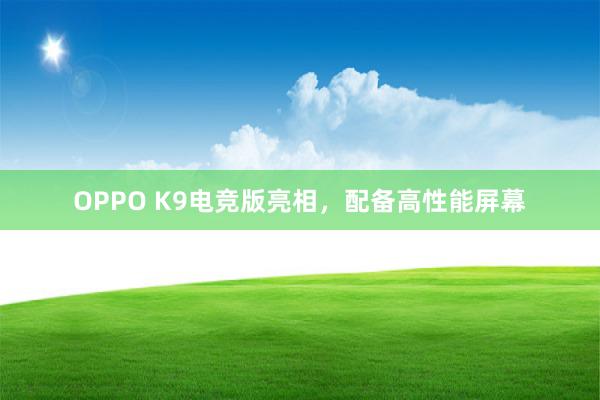 OPPO K9电竞版亮相，配备高性能屏幕