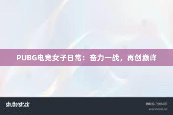 PUBG电竞女子日常：奋力一战，再创巅峰