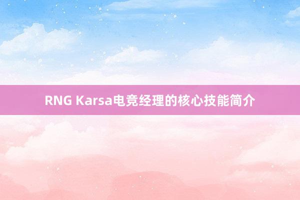 RNG Karsa电竞经理的核心技能简介