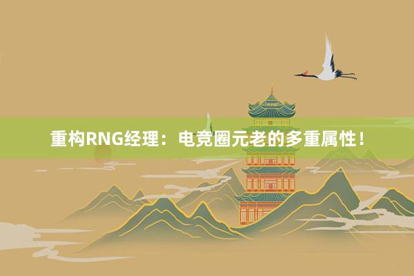 重构RNG经理：电竞圈元老的多重属性！