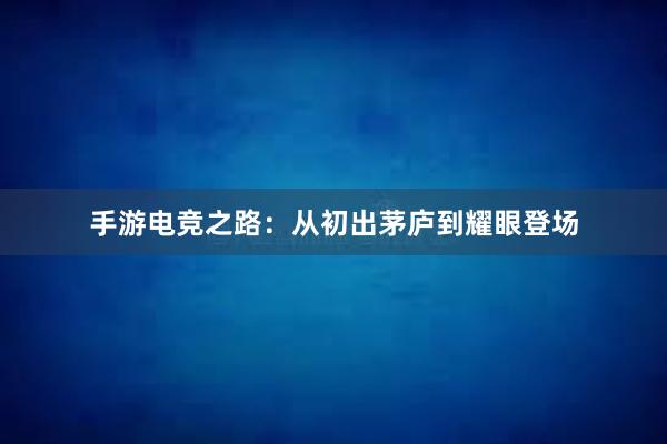 手游电竞之路：从初出茅庐到耀眼登场