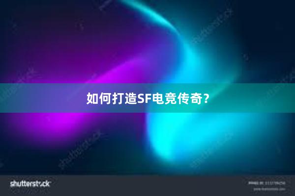 如何打造SF电竞传奇？