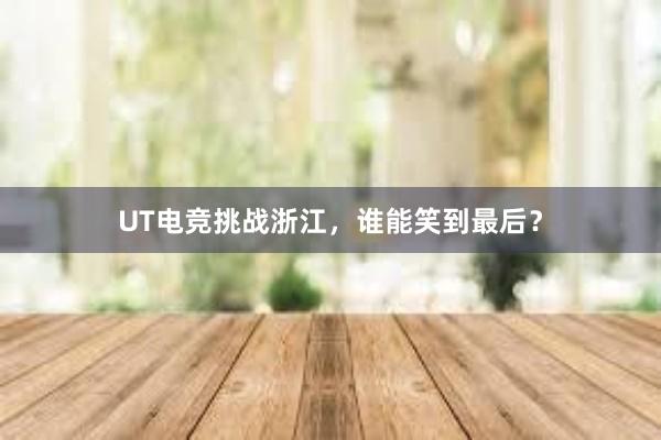 UT电竞挑战浙江，谁能笑到最后？