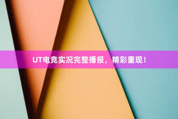 UT电竞实况完整播报，精彩重现！