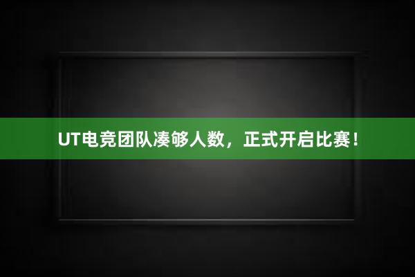 UT电竞团队凑够人数，正式开启比赛！