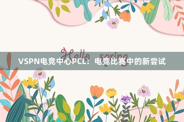 VSPN电竞中心PCL：电竞比赛中的新尝试