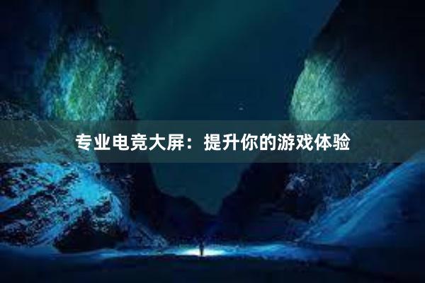 专业电竞大屏：提升你的游戏体验