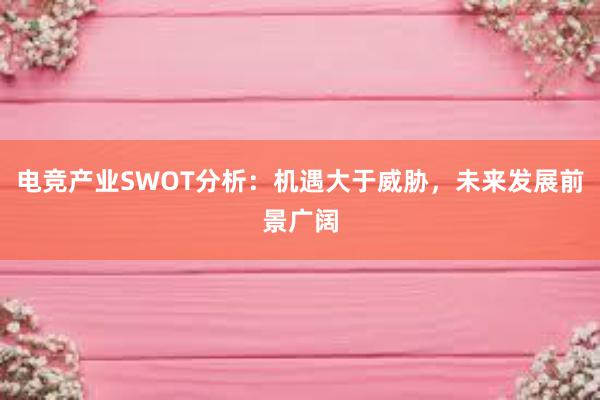 电竞产业SWOT分析：机遇大于威胁，未来发展前景广阔