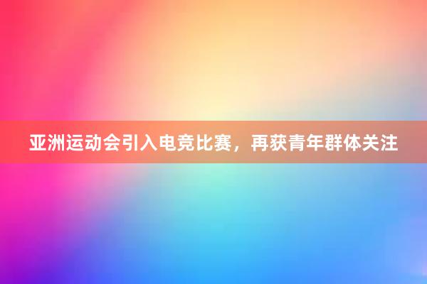 亚洲运动会引入电竞比赛，再获青年群体关注