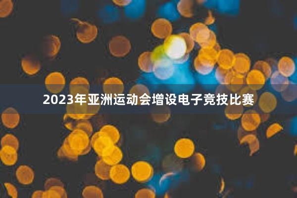 2023年亚洲运动会增设电子竞技比赛