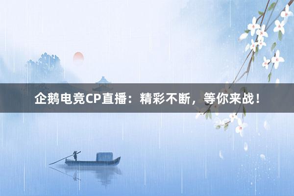 企鹅电竞CP直播：精彩不断，等你来战！