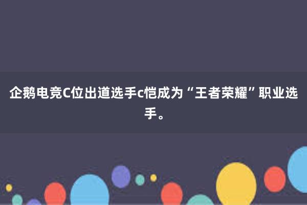 企鹅电竞C位出道选手c恺成为“王者荣耀”职业选手。