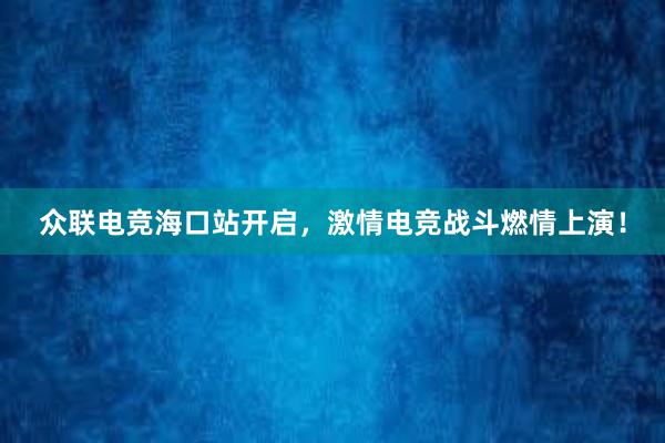 众联电竞海口站开启，激情电竞战斗燃情上演！