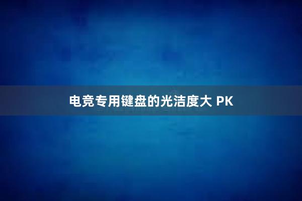 电竞专用键盘的光洁度大 PK