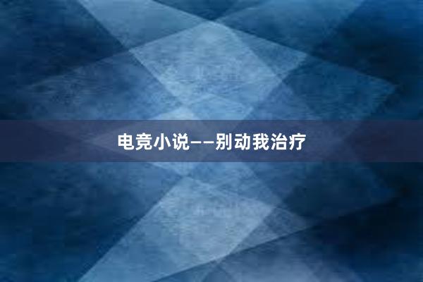 电竞小说——别动我治疗