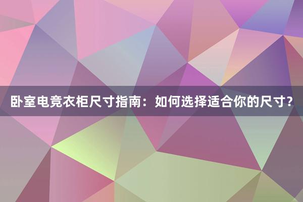 卧室电竞衣柜尺寸指南：如何选择适合你的尺寸？