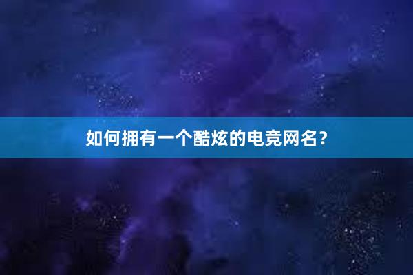 如何拥有一个酷炫的电竞网名？