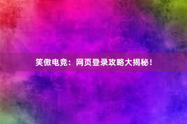 笑傲电竞：网页登录攻略大揭秘！