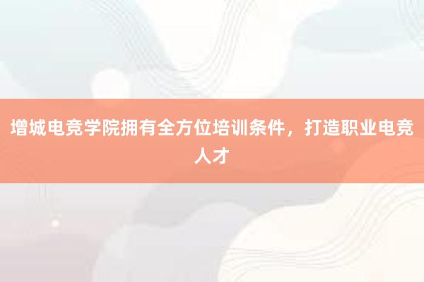 增城电竞学院拥有全方位培训条件，打造职业电竞人才