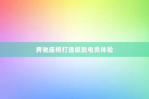 奔驰座椅打造极致电竞体验