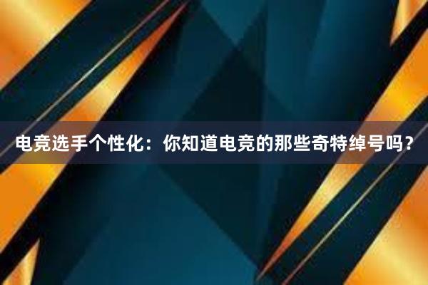 电竞选手个性化：你知道电竞的那些奇特绰号吗？