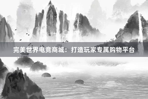 完美世界电竞商城：打造玩家专属购物平台