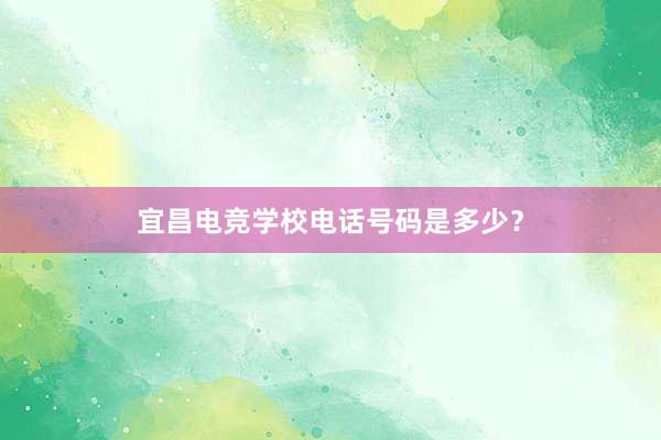 宜昌电竞学校电话号码是多少？