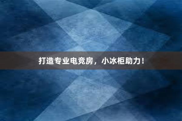 打造专业电竞房，小冰柜助力！