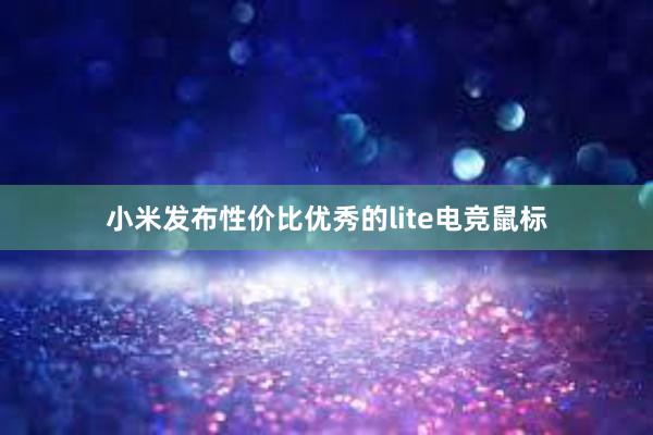 小米发布性价比优秀的lite电竞鼠标