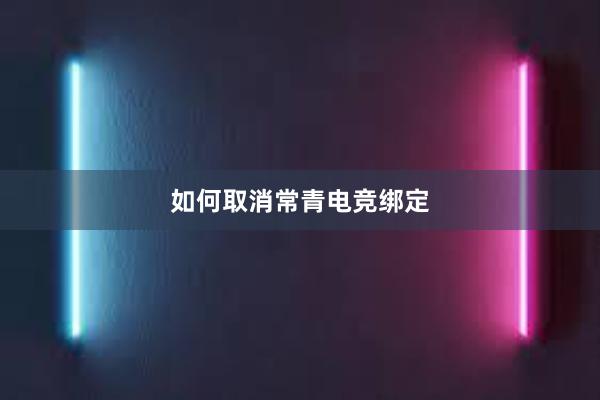 如何取消常青电竞绑定