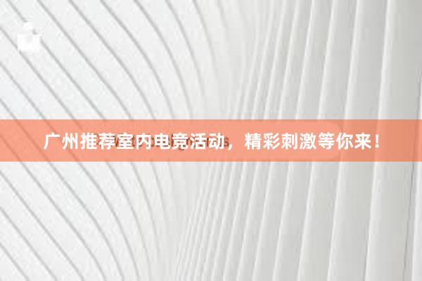 广州推荐室内电竞活动，精彩刺激等你来！