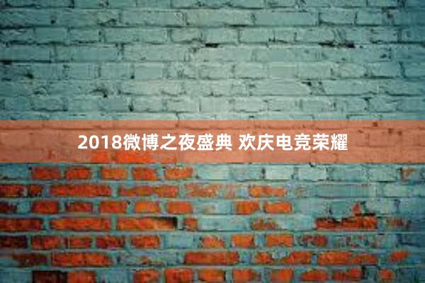 2018微博之夜盛典 欢庆电竞荣耀