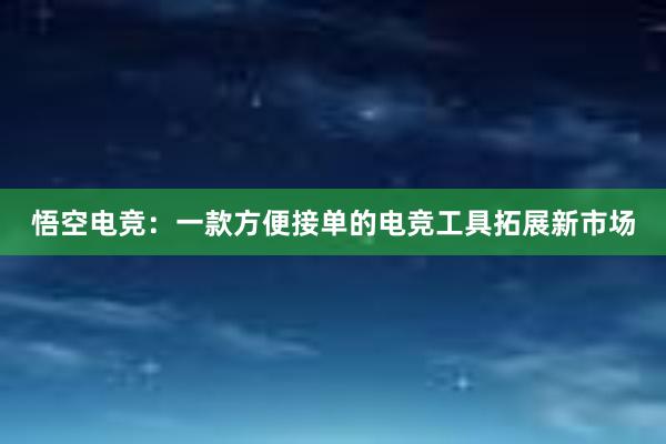 悟空电竞：一款方便接单的电竞工具拓展新市场