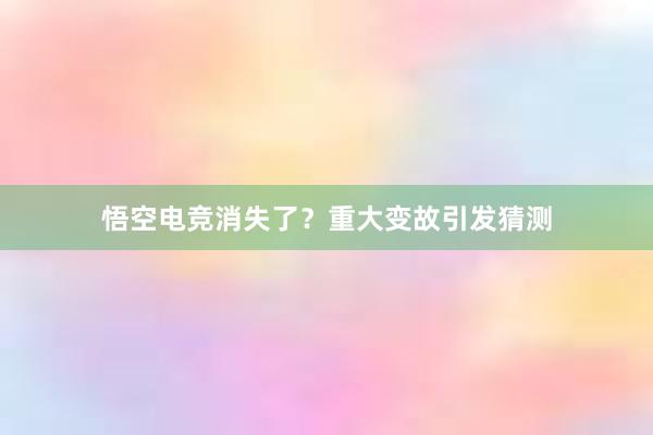 悟空电竞消失了？重大变故引发猜测