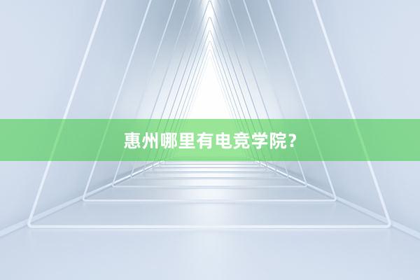 惠州哪里有电竞学院？