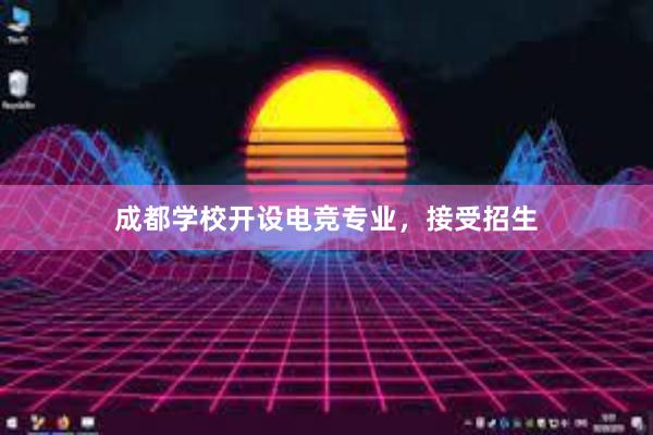 成都学校开设电竞专业，接受招生