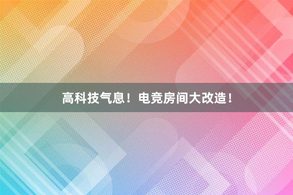 高科技气息！电竞房间大改造！