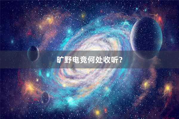 旷野电竞何处收听？