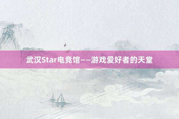 武汉Star电竞馆——游戏爱好者的天堂