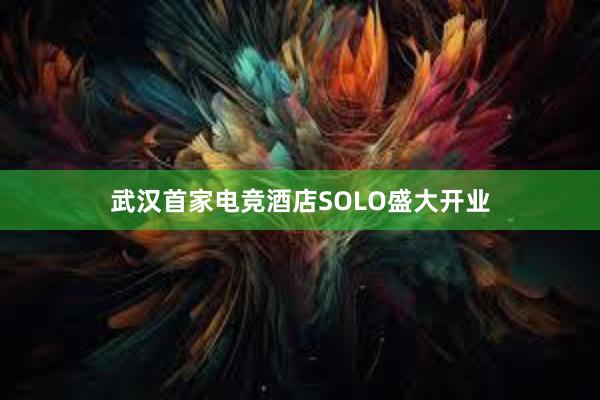 武汉首家电竞酒店SOLO盛大开业